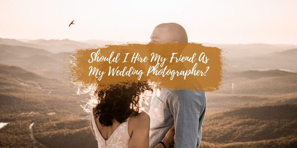 Should I Hire My Friend As My Wedding Photographer?